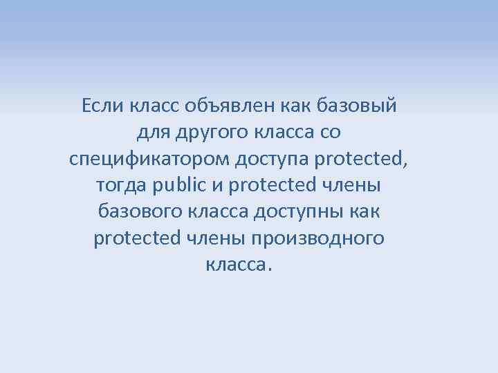 Если класс объявлен как базовый для другого класса со спецификатором доступа protected, тогда public