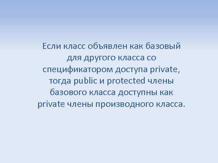 Если класс объявлен как базовый для другого класса со спецификатором доступа private, тогда public