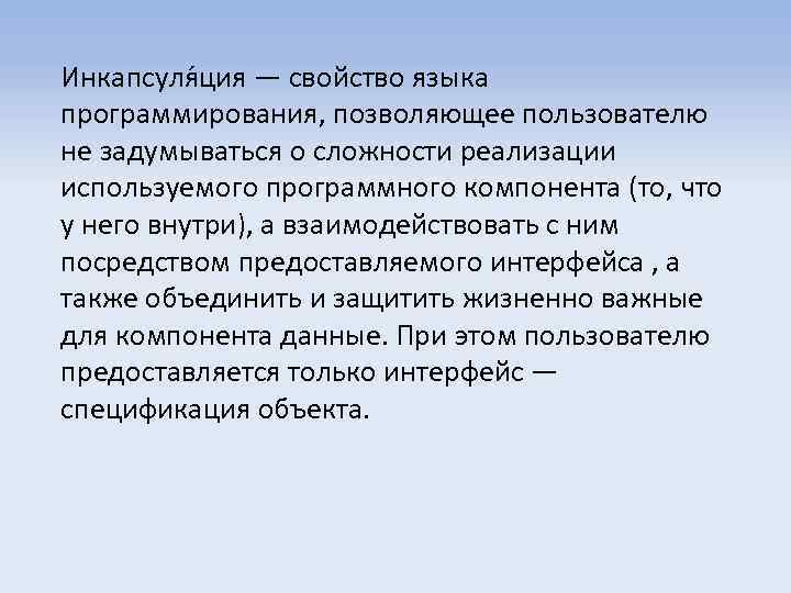 Инкапсуля ция — свойство языка программирования, позволяющее пользователю не задумываться о сложности реализации используемого
