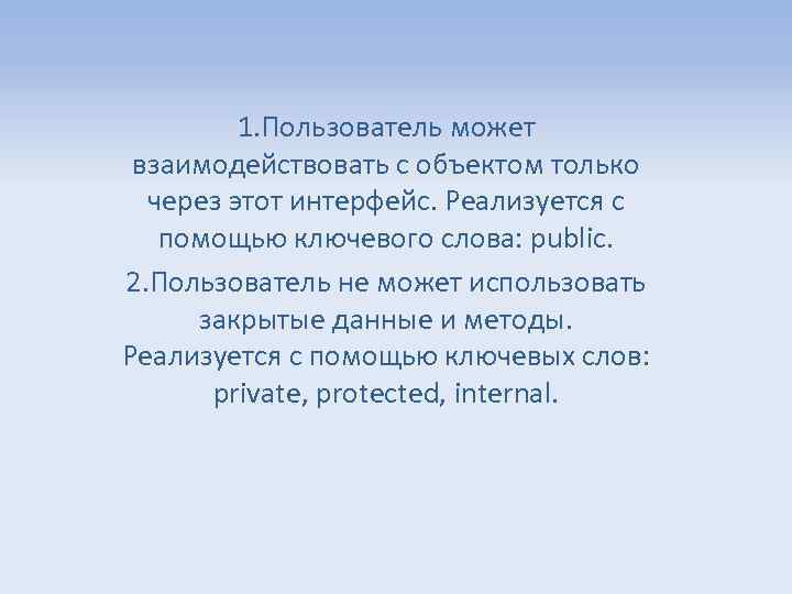 1. Пользователь может взаимодействовать с объектом только через этот интерфейс. Реализуется с помощью ключевого