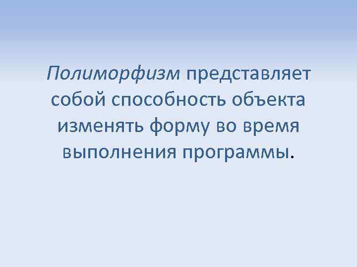 Полиморфизм представляет собой способность объекта изменять форму во время выполнения программы 