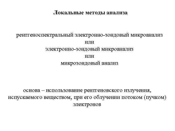 Локальные методы анализа рентгеноспектральный электронно-зондовый микроанализ или микрозондовый анализ основа – использование рентгеновского излучения,