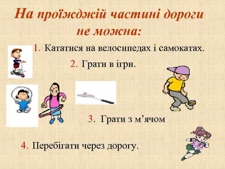 На проїжджій частині дороги не можна: 1. Кататися на велосипедах і самокатах. 2. Грати