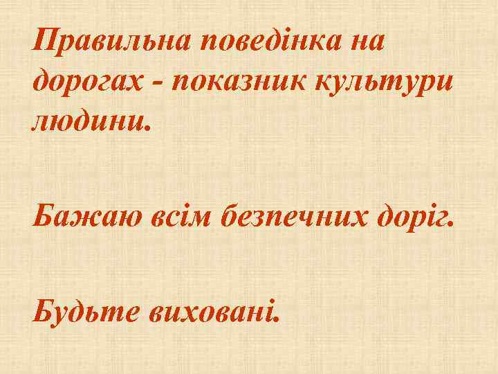 Правильна поведінка на дорогах - показник культури людини. Бажаю всім безпечних доріг. Будьте виховані.