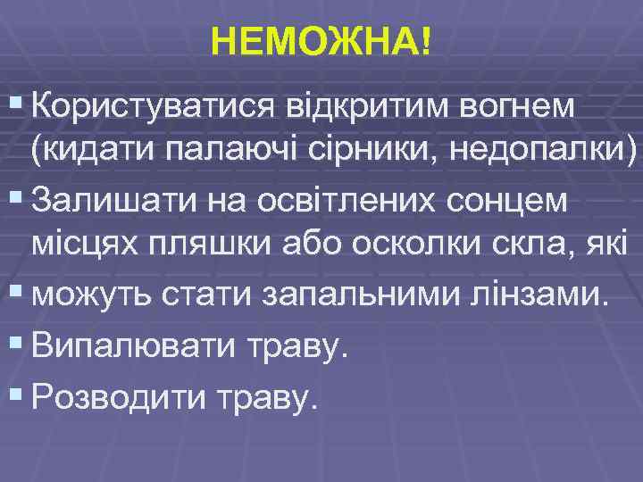 НЕМОЖНА! § Користуватися відкритим вогнем (кидати палаючі сірники, недопалки) § Залишати на освітлених сонцем