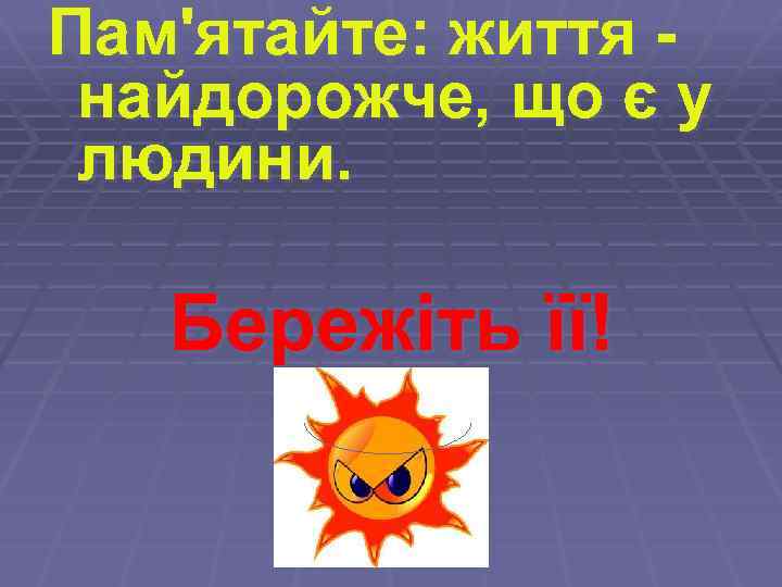 Пам'ятайте: життя найдорожче, що є у людини. Бережіть її! 