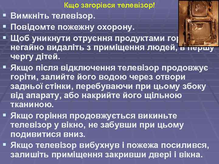 Кщо загорівся телевізор! § Вимкніть телевізор. § Повідомте пожежну охорону. § Щоб уникнути отруєння