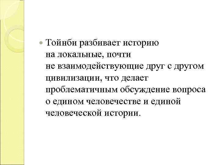  Тойнби разбивает историю на локальные, почти не взаимодействующие друг с другом цивилизации, что
