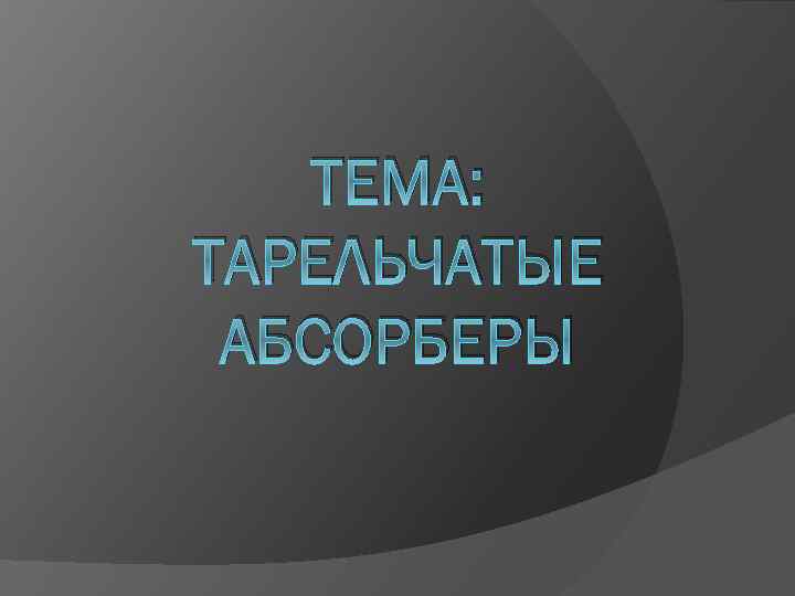 ТЕМА: ТАРЕЛЬЧАТЫЕ АБСОРБЕРЫ 