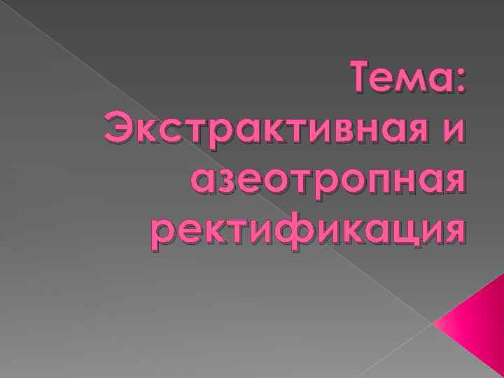 Тема: Экстрактивная и азеотропная ректификация 