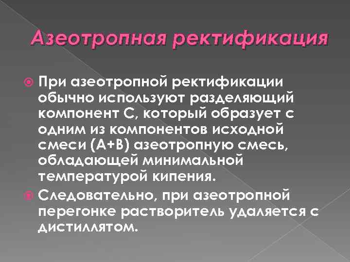 Азеотропная ректификация При азеотропной ректификации обычно используют разделяющий компонент С, который образует с одним