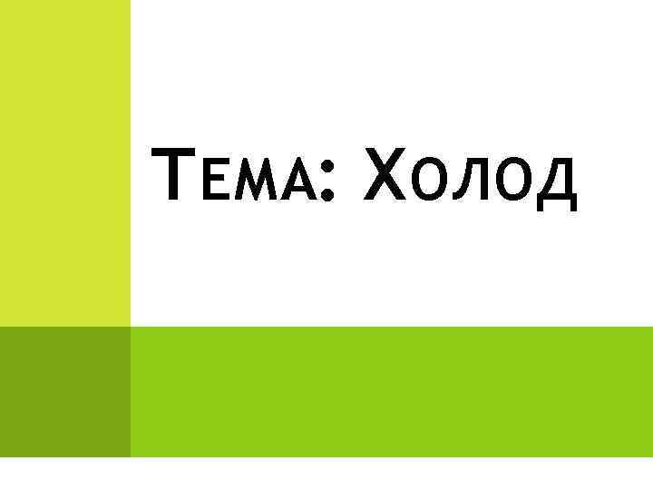 ТЕМА: ХОЛОД 