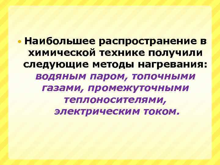  Наибольшее распространение в химической технике получили следующие методы нагревания: водяным паром, топочными газами,