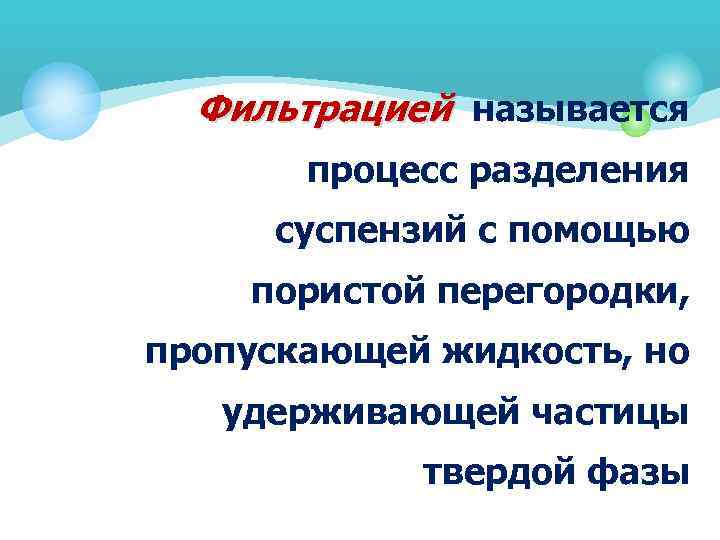 Фильтрацией называется процесс разделения суспензий с помощью пористой перегородки, пропускающей жидкость, но удерживающей частицы