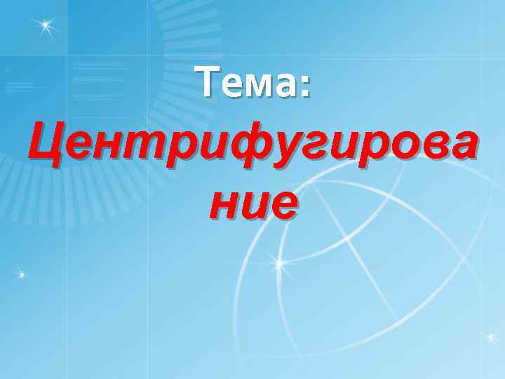 Тема: Центрифугирова ние 