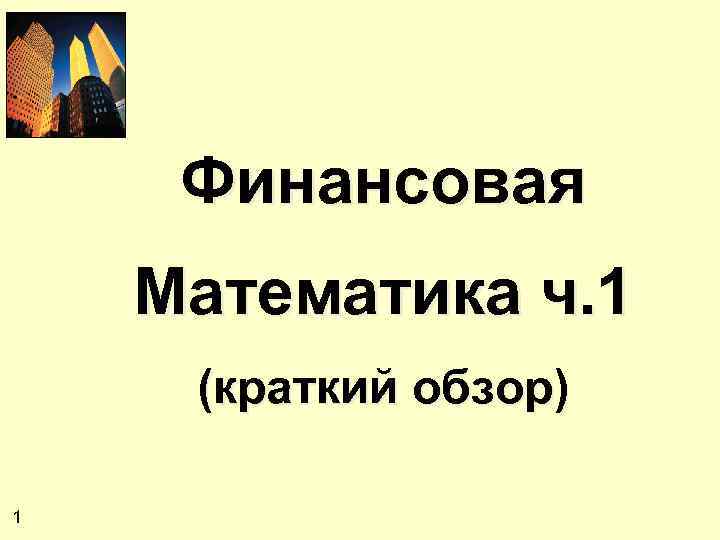 Финансовая Математика ч. 1 (краткий обзор) 1 