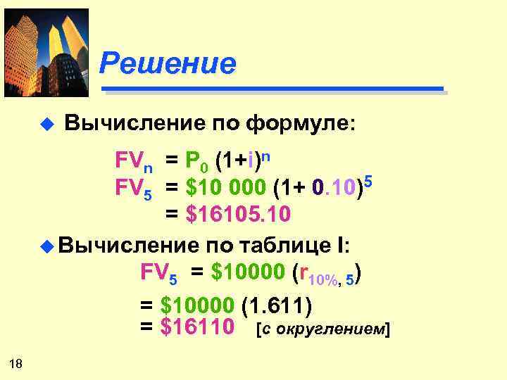 Решение u Вычисление по формуле: FVn = P 0 (1+i)n FV 5 = $10