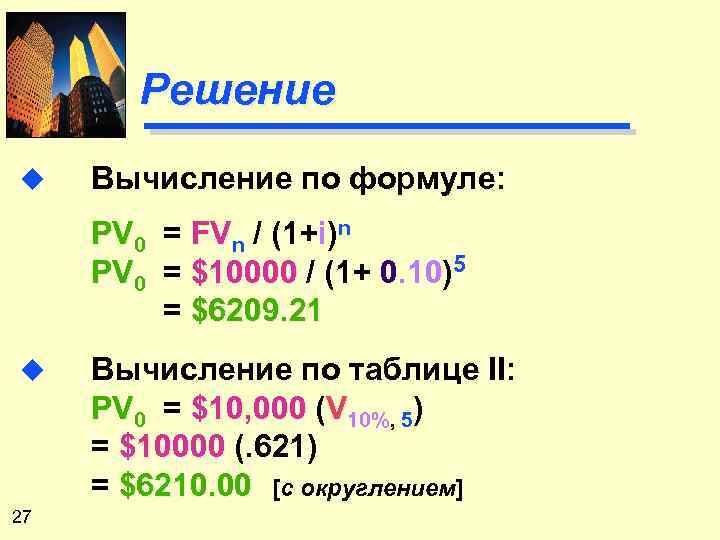 Решение u Вычисление по формуле: PV 0 = FVn / (1+i)n PV 0 =