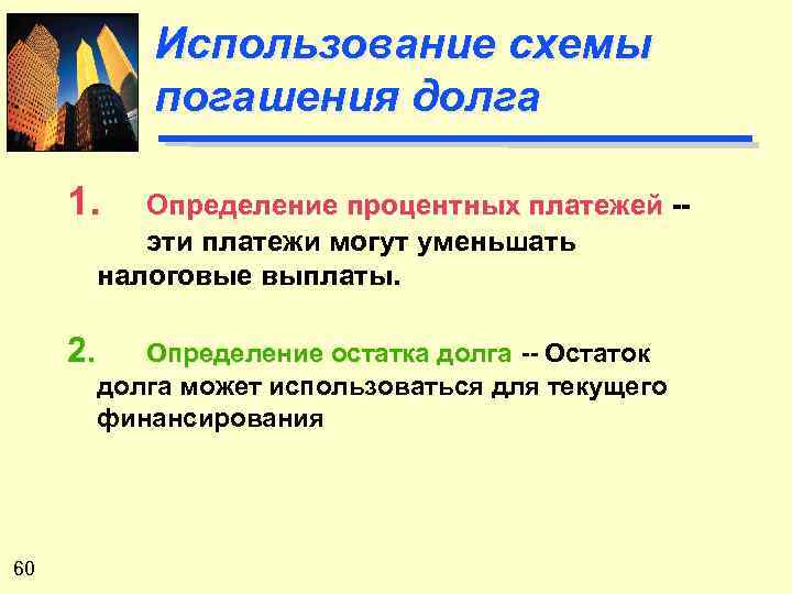 Использование схемы погашения долга 1. Определение процентных платежей -эти платежи могут уменьшать налоговые выплаты.