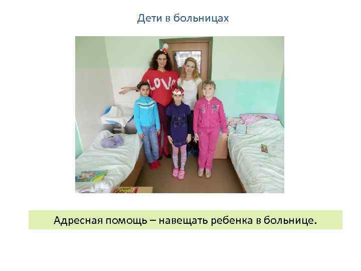 Дети в больницах Адресная помощь – навещать ребенка в больнице. 