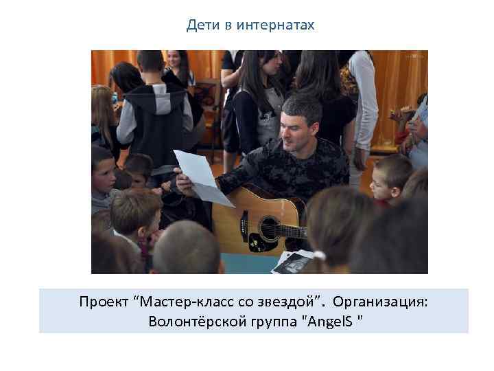 Дети в интернатах Проект “Мастер-класс со звездой”. Организация: Волонтёрской группа 