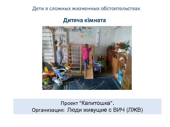 Дети в сложных жизненных обстоятельствах Дитяча кімната Проект “Капитошка”. Организация: Люди живущие с ВИЧ
