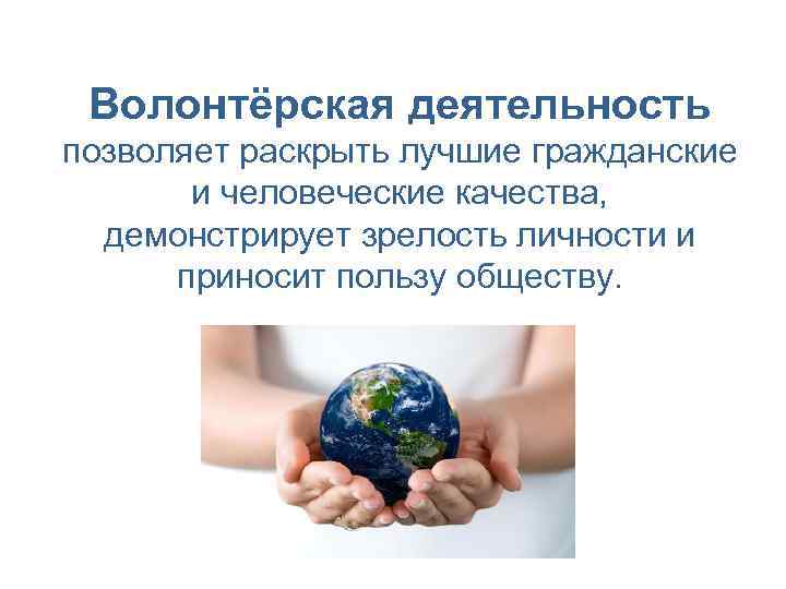 Волонтёрская деятельность позволяет раскрыть лучшие гражданские и человеческие качества, демонстрирует зрелость личности и приносит