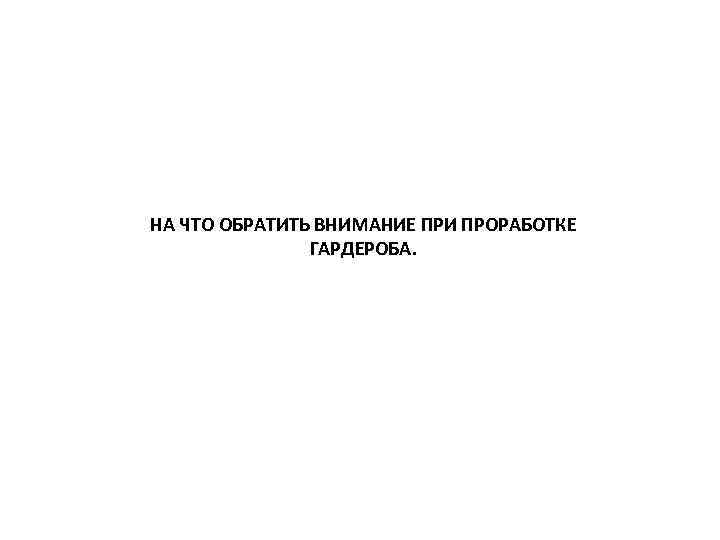 НА ЧТО ОБРАТИТЬ ВНИМАНИЕ ПРИ ПРОРАБОТКЕ ГАРДЕРОБА. 