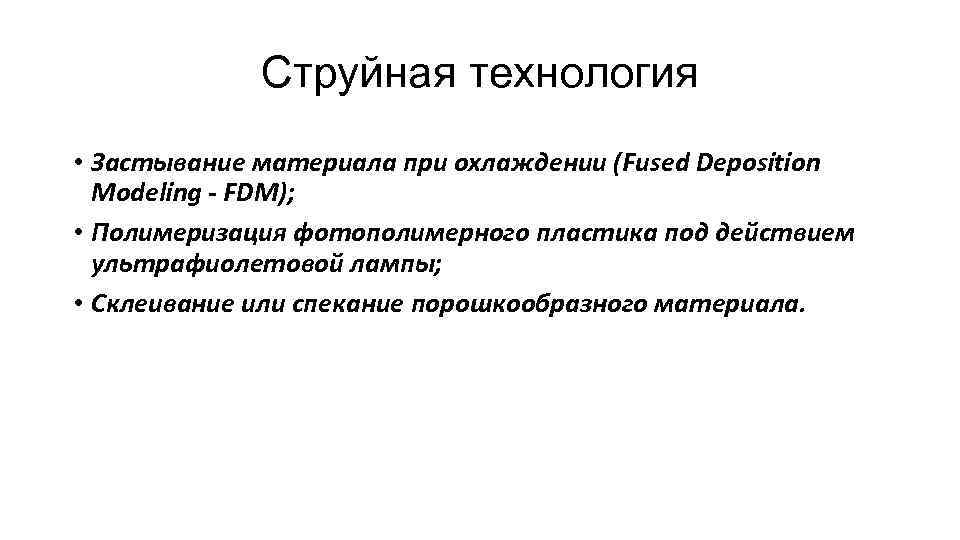 Струйная технология • Застывание материала при охлаждении (Fused Deposition Modeling - FDM); • Полимеризация