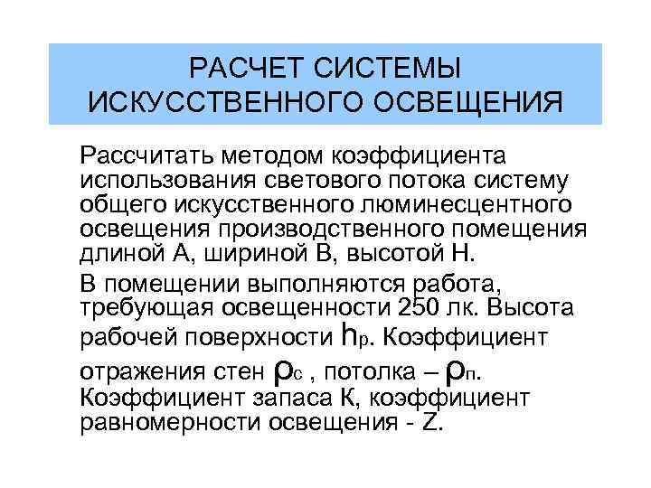 РАСЧЕТ СИСТЕМЫ ИСКУССТВЕННОГО ОСВЕЩЕНИЯ Рассчитать методом коэффициента использования светового потока систему общего искусственного люминесцентного