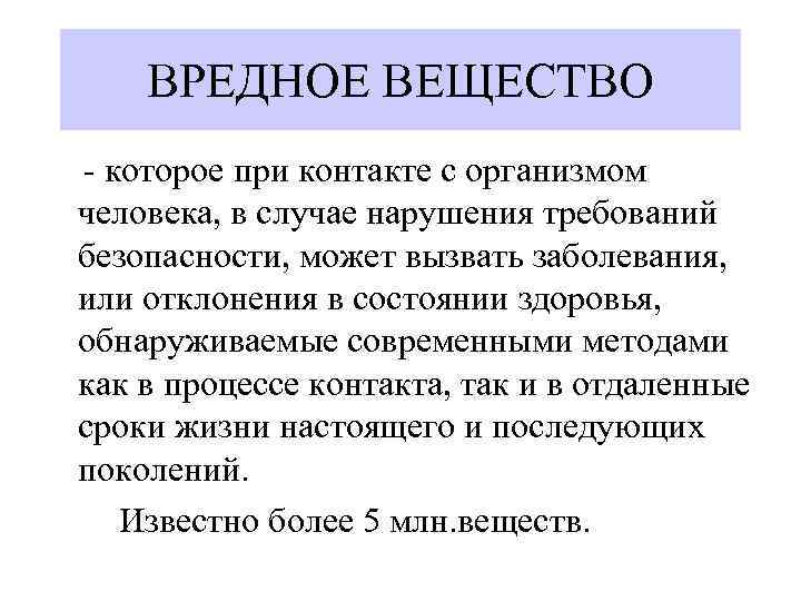 ВРЕДНОЕ ВЕЩЕСТВО - которое при контакте с организмом человека, в случае нарушения требований безопасности,