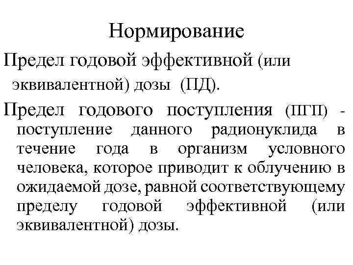 Нормирование Предел годовой эффективной (или эквивалентной) дозы (ПД). Предел годового поступления (ПГП) - поступление