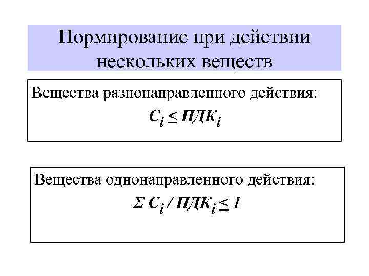 Нормирование при действии нескольких веществ Вещества разнонаправленного действия: Сi < ПДКi Вещества однонаправленного действия: