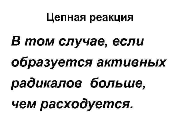Цепная реакция В том случае, если образуется активных радикалов больше, чем расходуется. 
