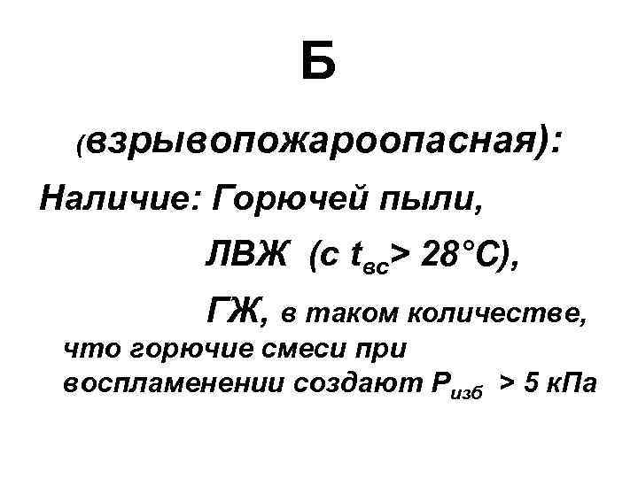 Б (взрывопожароопасная): Наличие: Горючей пыли, ЛВЖ (с tвс> 28°С), ГЖ, в таком количестве, что