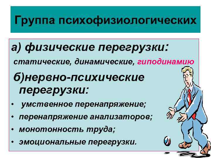 Группа психофизиологических а) физические перегрузки: статические, динамические, гиподинамию б)нервно-психические перегрузки: • умственное перенапряжение; •