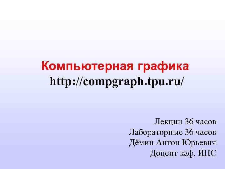 Компьютерная графика http: //compgraph. tpu. ru/ Лекции 36 часов Лабораторные 36 часов Дёмин Антон