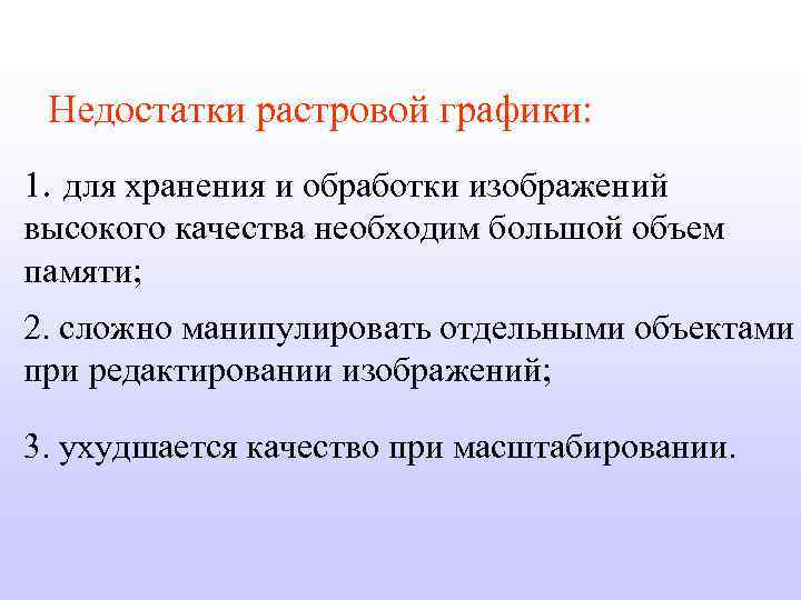 Недостатки растровой графики: 1. для хранения и обработки изображений высокого качества необходим большой объем