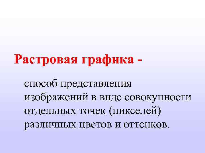 Растровая графика - способ представления изображений в виде совокупности отдельных точек (пикселей) различных цветов