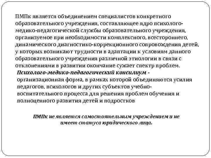 ПМПк является объединением специалистов конкретного образовательного учреждения, составляющее ядро психологомедико-педагогической службы образовательного учреждения, организуемое
