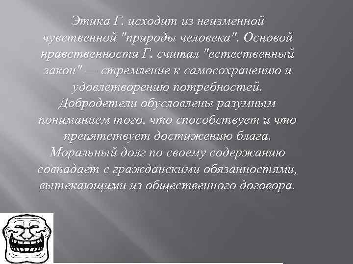 Этика Г. исходит из неизменной чувственной "природы человека". Основой нравственности Г. считал "естественный закон"