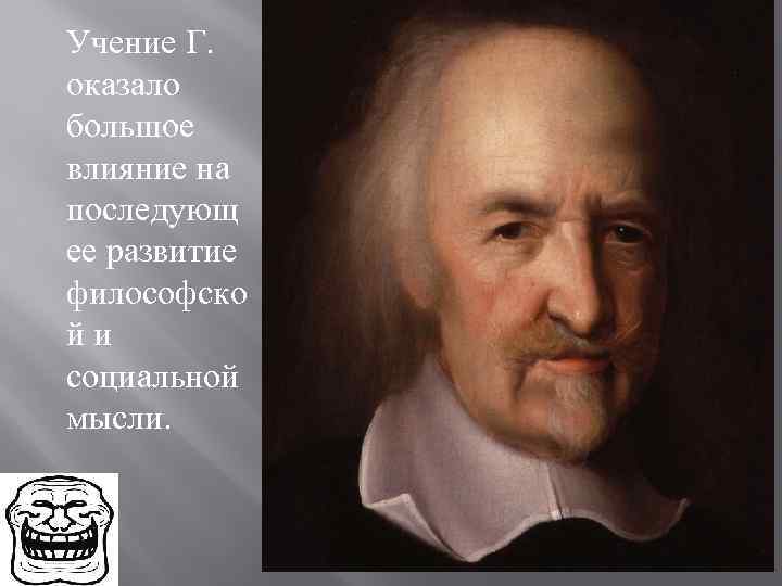 Учение Г. оказало большое влияние на последующ ее развитие философско й и социальной мысли.