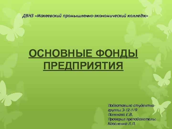 ДВНЗ «Макеевский промышленно-экономический колледж» ОСНОВНЫЕ ФОНДЫ ПРЕДПРИЯТИЯ Подготовила студентка группы Э-12 -1/9 Полякова Е.