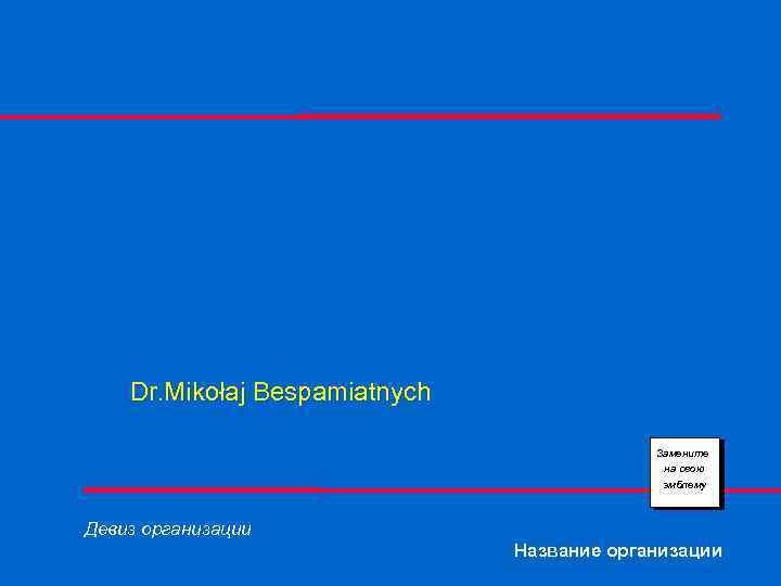Dr. Mikołaj Bespamiatnych Замените на свою эмблему Девиз организации Название организации 
