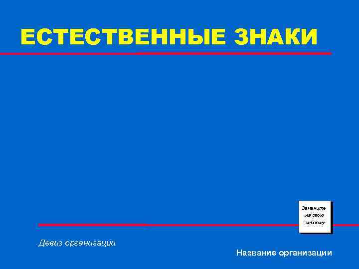 ЕСТЕСТВЕННЫЕ ЗНАКИ Замените на свою эмблему Девиз организации Название организации 