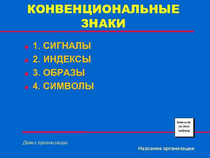 КОНВЕНЦИОНАЛЬНЫЕ ЗНАКИ n n 1. СИГНАЛЫ 2. ИНДЕКСЫ 3. ОБРАЗЫ 4. СИМВОЛЫ Замените на
