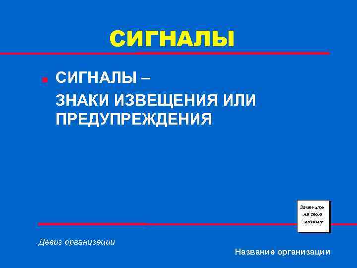 СИГНАЛЫ n СИГНАЛЫ – ЗНАКИ ИЗВЕЩЕНИЯ ИЛИ ПРЕДУПРЕЖДЕНИЯ Замените на свою эмблему Девиз организации