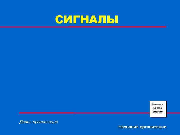 СИГНАЛЫ Замените на свою эмблему Девиз организации Название организации 