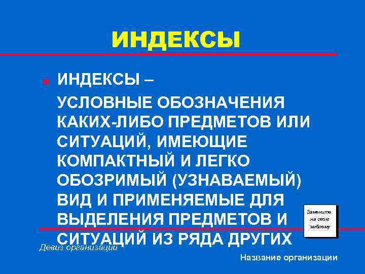 ИНДЕКСЫ – УСЛОВНЫЕ ОБОЗНАЧЕНИЯ КАКИХ-ЛИБО ПРЕДМЕТОВ ИЛИ СИТУАЦИЙ, ИМЕЮЩИЕ КОМПАКТНЫЙ И ЛЕГКО ОБОЗРИМЫЙ (УЗНАВАЕМЫЙ)