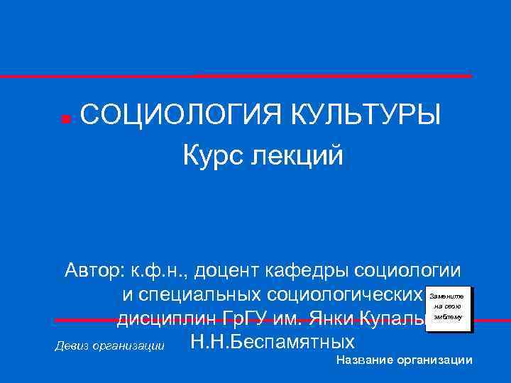 n СОЦИОЛОГИЯ КУЛЬТУРЫ Курс лекций Автор: к. ф. н. , доцент кафедры социологии и